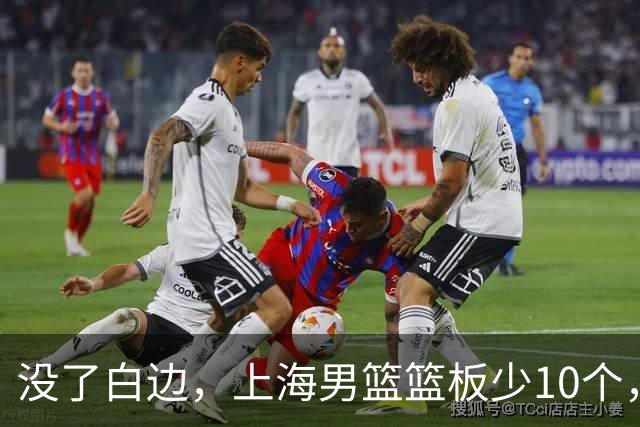 没了白边，上海男篮篮板少10个，战术不再立体