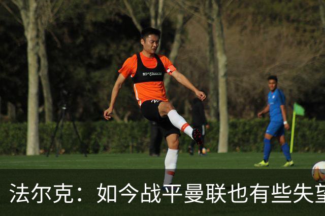 法尔克：如今战平曼联也有些失望，说明我们这三年进步很大