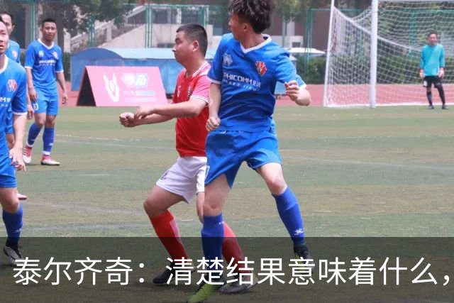 泰尔齐奇：清楚结果意味着什么，也知道接下来的比赛多重要
