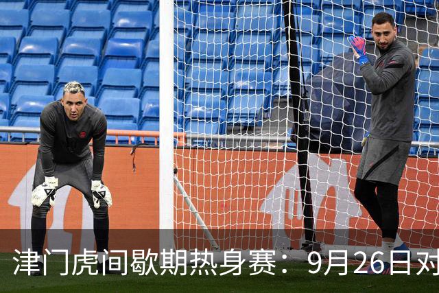 津门虎间歇期热身赛：9月26日对阵U19国足；10月3日对阵国安
