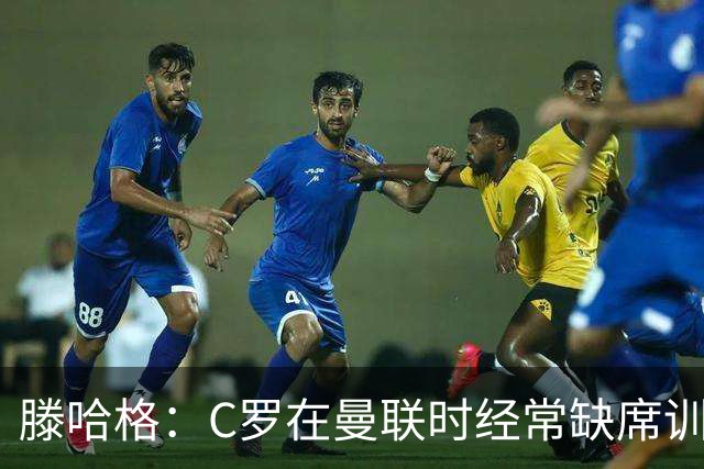 滕哈格：C罗在曼联时经常缺席训练 他辜负了球队和我
