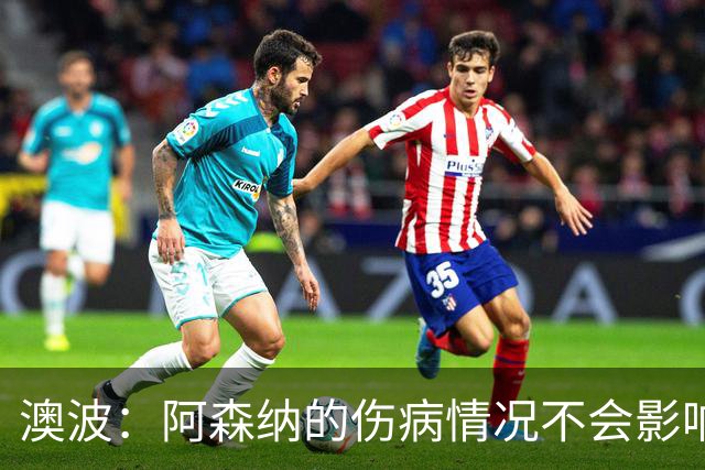 澳波：阿森纳的伤病情况不会影响我们的排兵布阵