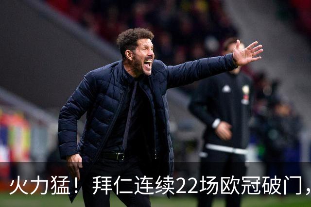 火力猛！拜仁连续22场欧冠破门，近7场有5场至少进4球