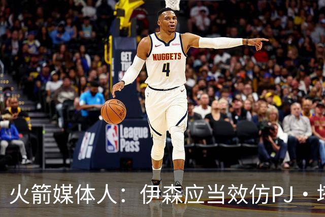 火箭媒体人：伊森应当效仿PJ·塔克的比赛方式 专注于3D