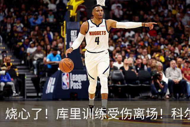 烧心了！库里训练受伤离场！科尔急坏了，揭幕战黄了？