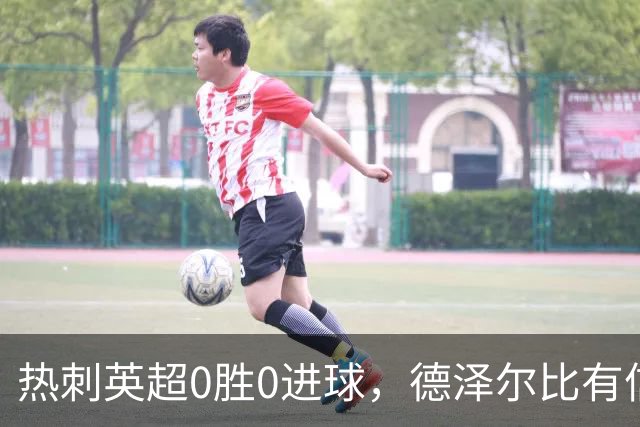 热刺英超0胜0进球，德泽尔比有信心扭转开局