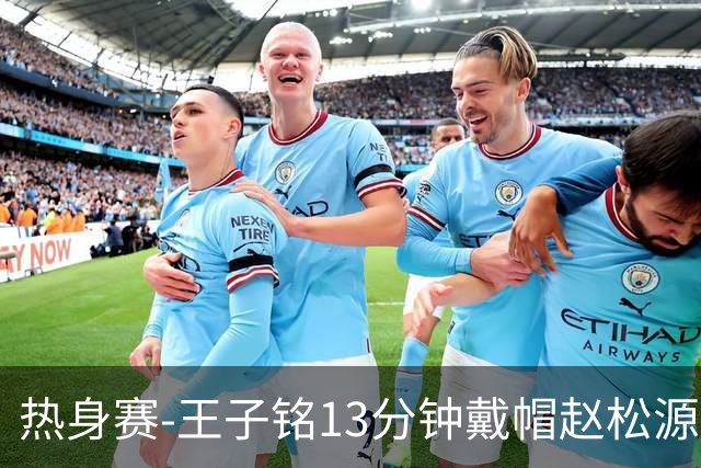 热身赛-王子铭13分钟戴帽赵松源创历史 国足3-0完胜马尔代夫