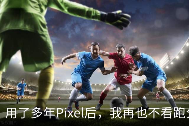 用了多年Pixel后，我再也不看跑分了