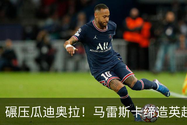 碾压瓜迪奥拉！马雷斯卡缔造英超神迹！7 连胜刷新历史