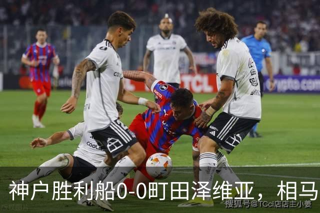 神户胜利船0-0町田泽维亚，相马勇纪造险，杜克错失绝杀