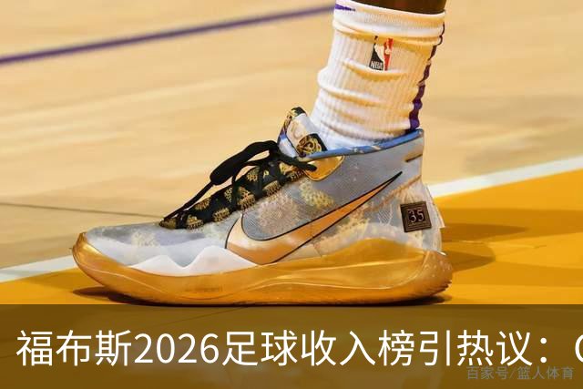 福布斯2026足球收入榜引热议：C罗3亿断层领跑，梅西紧随，哈兰德姆巴佩谁更值？