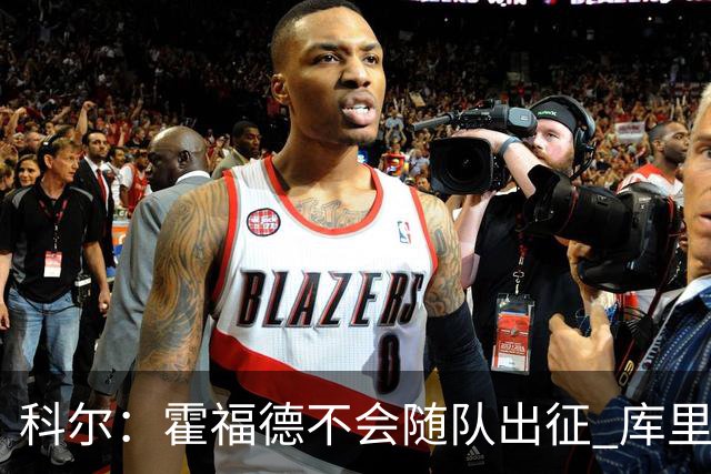 科尔：霍福德不会随队出征 库里出场时间会增加