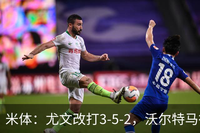 米体：尤文改打3-5-2，沃尔特马德收益，库普可能出局