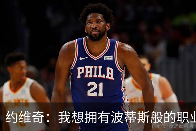 约维奇：我想拥有波蒂斯般的职业生涯 能从很多球星身上学到东西