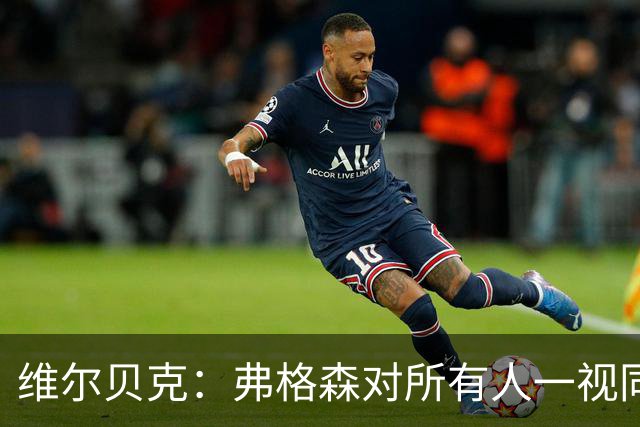 维尔贝克：弗格森对所有人一视同仁，他是我在足坛最好的榜样