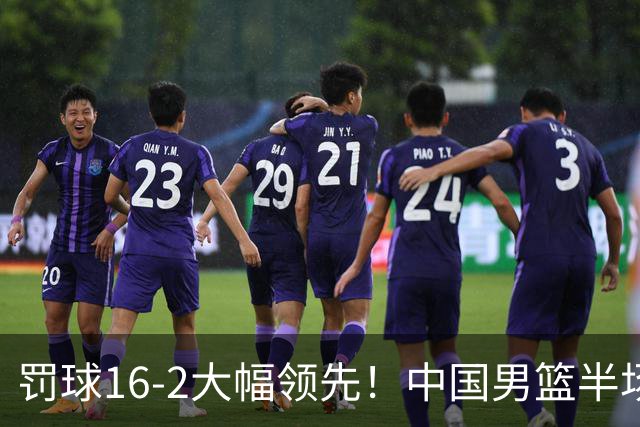 罚球16-2大幅领先！中国男篮半场仅领先伊朗2分 庞峥麟11分