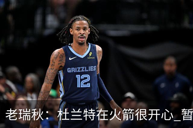 老瑞秋：杜兰特在火箭很开心 暂时不会去其他地方 包括热火