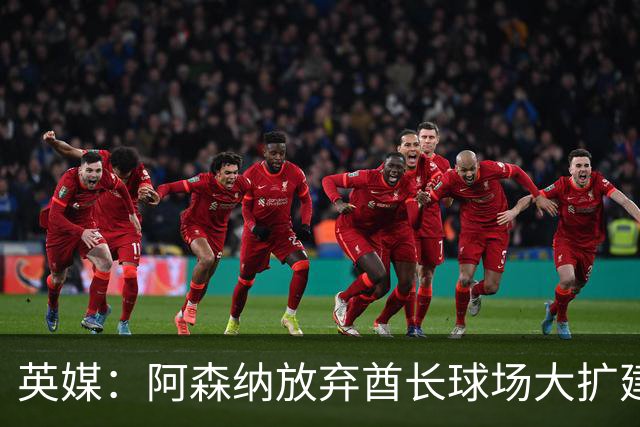 英媒：阿森纳放弃酋长球场大扩建，转而持续改善主场设施