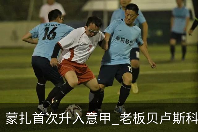 蒙扎首次升入意甲 老板贝卢斯科尼：接下去争冠