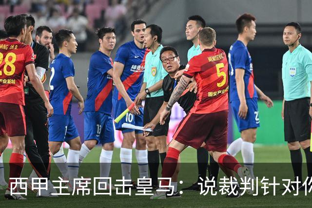 西甲主席回击皇马：说裁判针对你们，是活在另一个星系