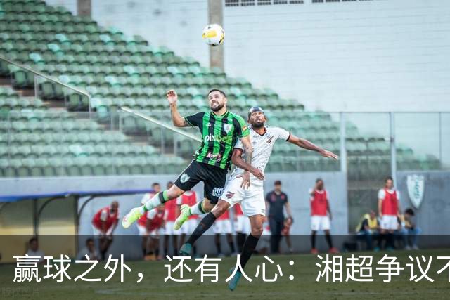 赢球之外，还有人心：湘超争议不断，邵阳凭什么成了一句清流？