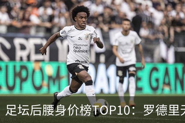 足坛后腰身价榜TOP10：罗德里无缘前十，英超7人上榜