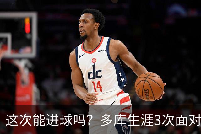 这次能进球吗？多库生涯3次面对巴黎还未取得过进球