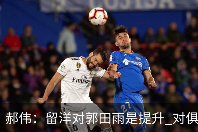 郝伟：留洋对郭田雨是提升 对俱乐部肯定是损失