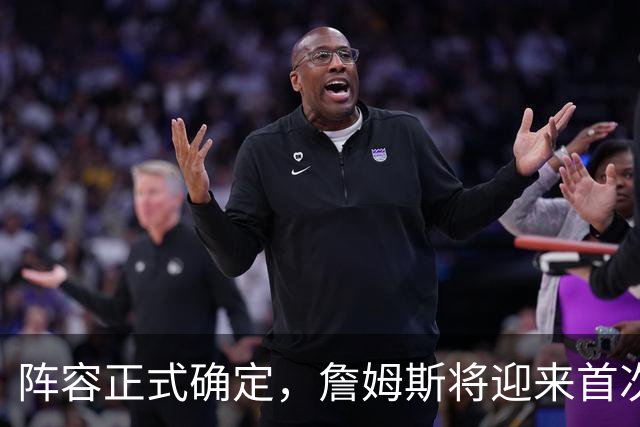 阵容正式确定，詹姆斯将迎来首次亮相！76人新赛季，预计9人轮换