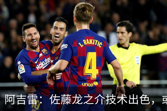 阿吉雷：佐藤龙之介技术出色，或许我能找到他最能发挥的位置