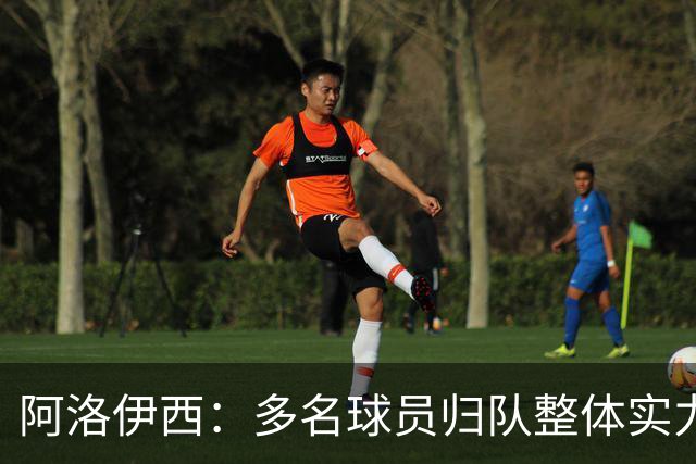 阿洛伊西：多名球员归队整体实力提升，我们志在主场全力冲冠军
