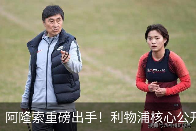 阿隆索重磅出手！利物浦核心公开不满！切尔西强势挖角抢人