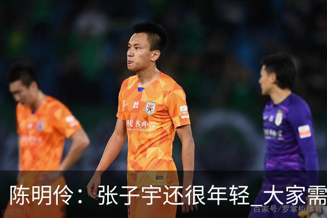 陈明伶：张子宇还很年轻 大家需要给她更多的时间 她进步了很多