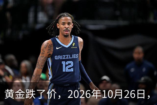 黄金跌了价，2026年10月26日，中国黄金最新价格，人民币黄金最新价格一览