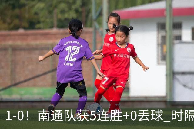 1-0！南通队获5连胜+0丢球 时隔2年回归中超 江苏足球重返顶级联赛