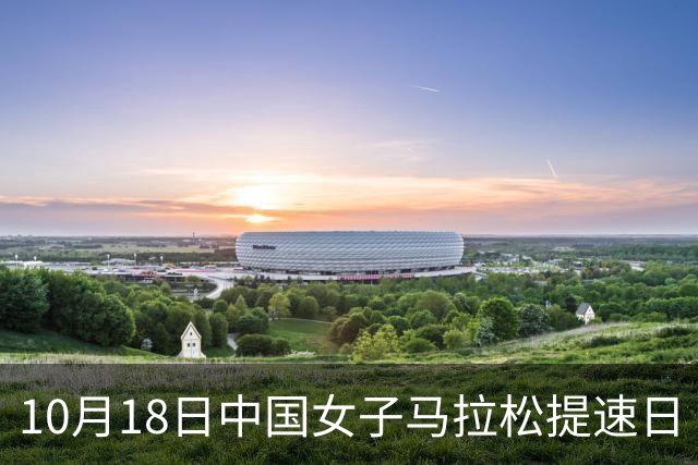 10月18日中国女子马拉松提速日