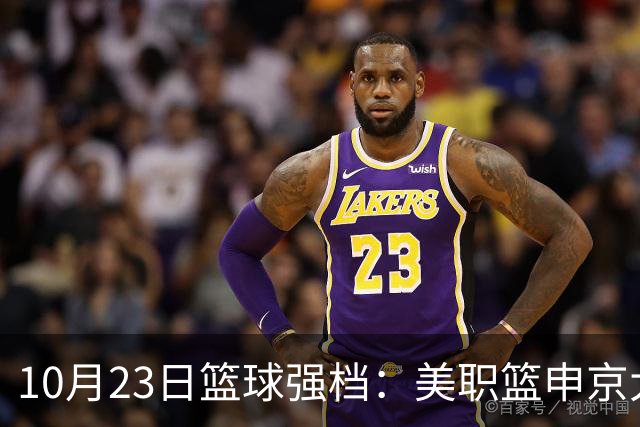 10月23日篮球强档：美职篮申京大战文班