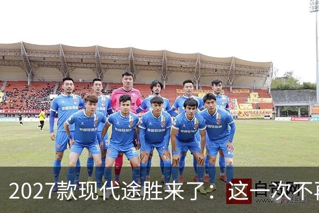 2027款现代途胜来了：这一次不再陪跑，丰田RAV4、本田CR-V真的遇到对手了