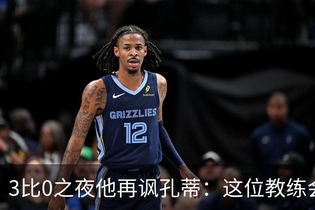 3比0之夜他再讽孔蒂：这位教练会跟我说话，这很新鲜