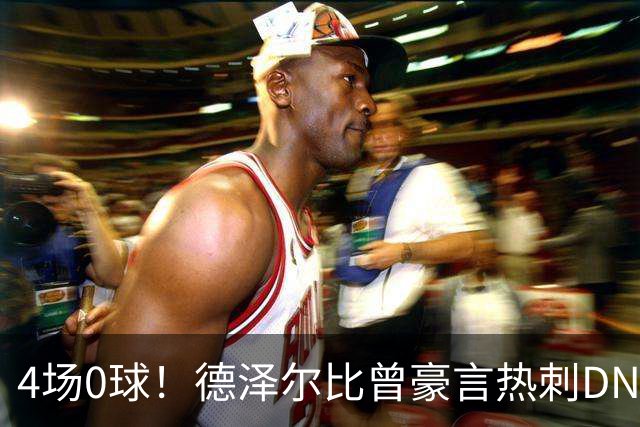 4场0球！德泽尔比曾豪言热刺DNA是进球，如今7小时颗粒无收