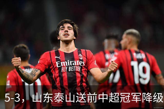 5-3，山东泰山送前中超冠军降级，下轮阻击成都蓉城，送大连英博登顶
