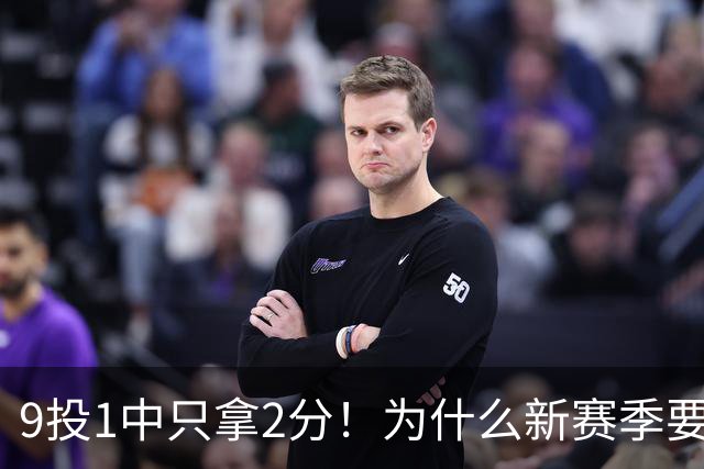 9投1中只拿2分！为什么新赛季要证明自己的库明加又拉了