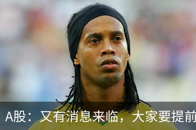 A股：又有消息来临，大家要提前做好准备，A股或将迎来大级别的行情？