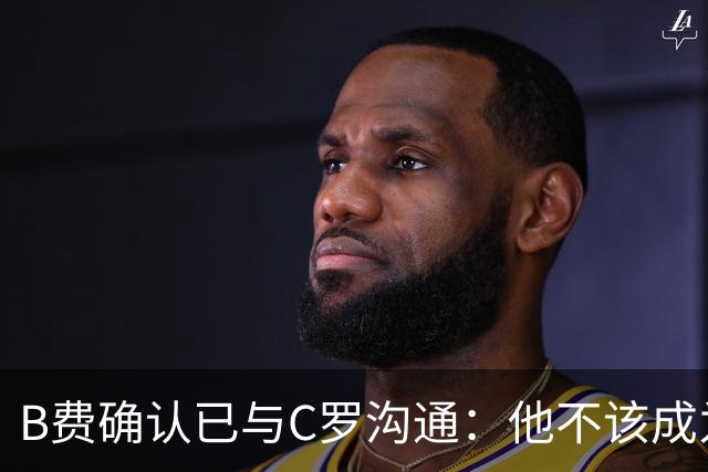 B费确认已与C罗沟通：他不该成为分裂国家的理由