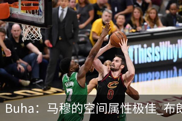 Buha：马穆的空间属性极佳 布朗尼很难挤进常规轮换阵容