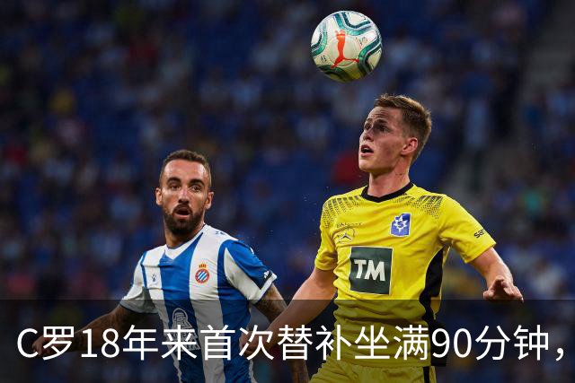C罗18年来首次替补坐满90分钟，为何离开葡萄牙队？