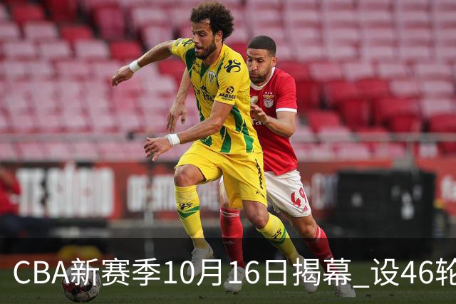 CBA新赛季10月16日揭幕 设46轮常规赛