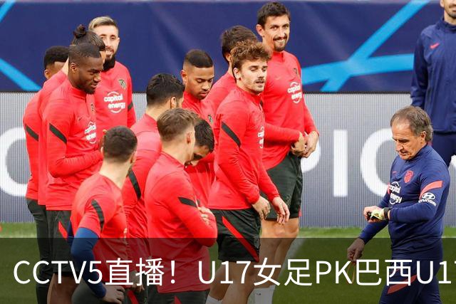 CCTV5直播！U17女足PK巴西U17，马晓旭带队冲击4强，赢球=刷新历史