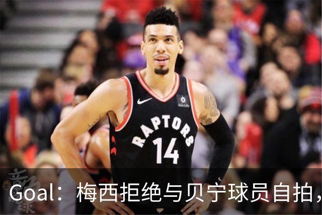 Goal：梅西拒绝与贝宁球员自拍，部分网友因此指责他种族歧视