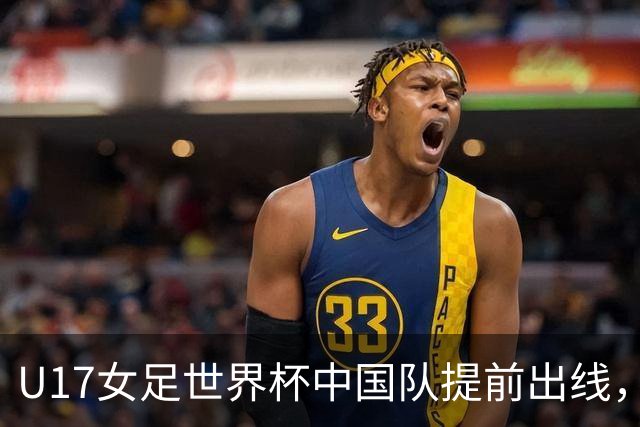 U17女足世界杯中国队提前出线，下轮将与美国队争小组第一